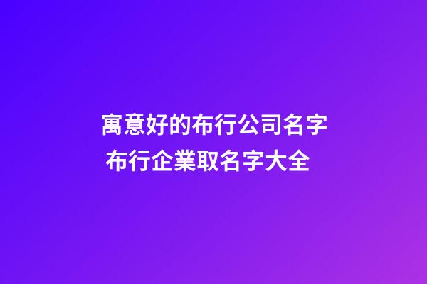 寓意好的布行公司名字 布行企業取名字大全-第1張-公司起名-玄機派